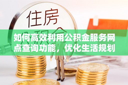 芬园如何高效利用公积金服务网点查询功能，优化生活规划