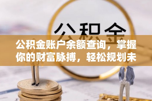 芬园公积金账户余额查询，掌握你的财富脉搏，轻松规划未来