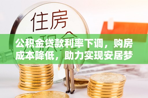 芬园公积金贷款利率下调，购房成本降低，助力实现安居梦