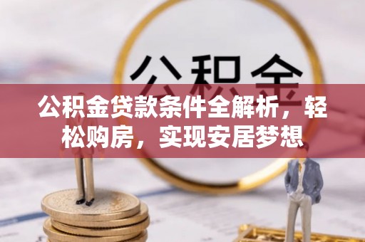 芬园公积金贷款条件全解析，轻松购房，实现安居梦想
