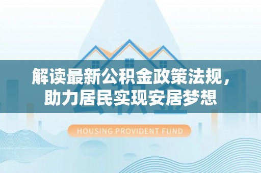 芬园解读最新公积金政策法规，助力居民实现安居梦想