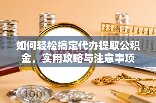 芬园如何轻松搞定代办提取公积金，实用攻略与注意事项