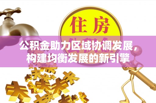 芬园公积金助力区域协调发展，构建均衡发展的新引擎