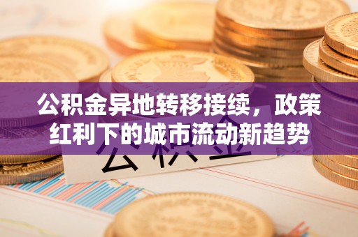 芬园公积金异地转移接续，政策红利下的城市流动新趋势
