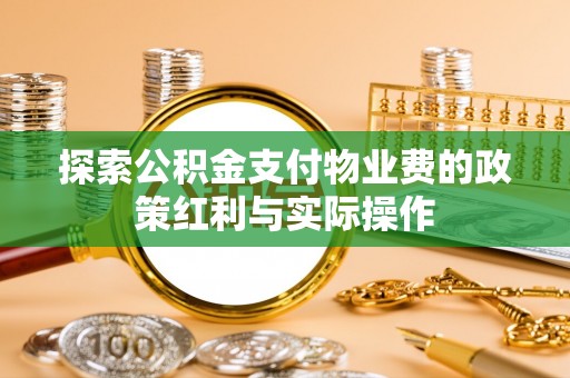 芬园探索公积金支付物业费的政策红利与实际操作