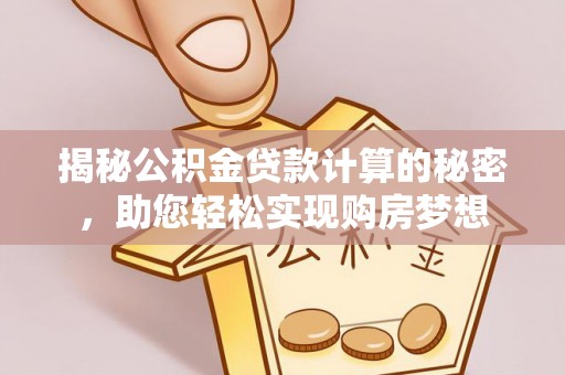 芬园揭秘公积金贷款计算的秘密，助您轻松实现购房梦想