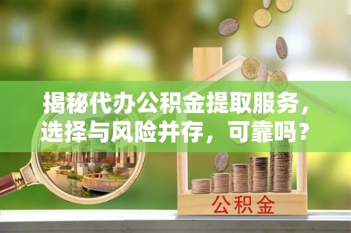 芬园揭秘代办公积金提取服务，选择与风险并存，可靠吗？