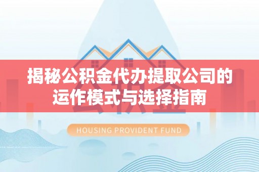 芬园揭秘公积金代办提取公司的运作模式与选择指南