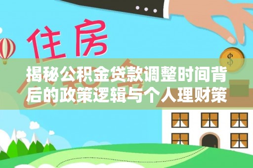 芬园揭秘公积金贷款调整时间背后的政策逻辑与个人理财策略