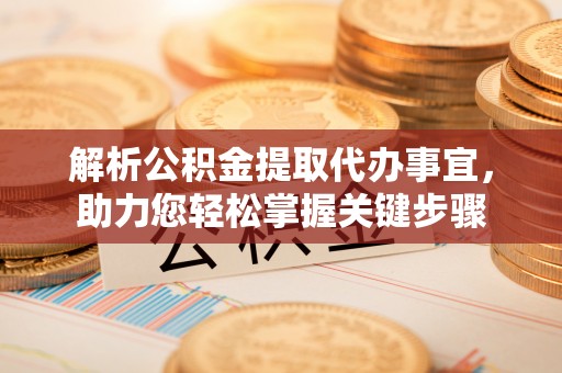 芬园解析公积金提取代办事宜，助力您轻松掌握关键步骤
