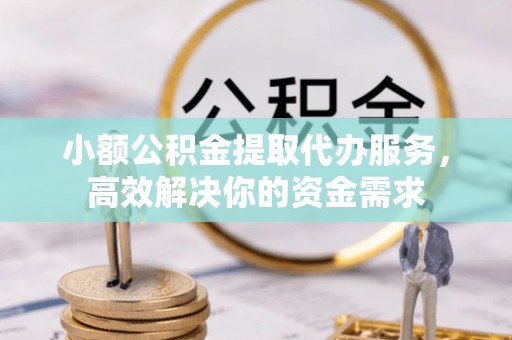 芬园小额公积金提取代办服务，高效解决你的资金需求