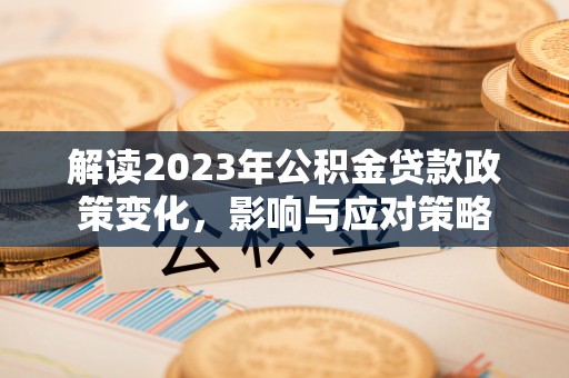 芬园解读2023年公积金贷款政策变化，影响与应对策略