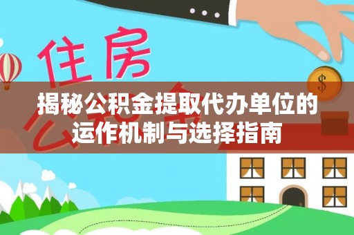芬园揭秘公积金提取代办单位的运作机制与选择指南