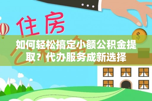 芬园如何轻松搞定小额公积金提取？代办服务成新选择
