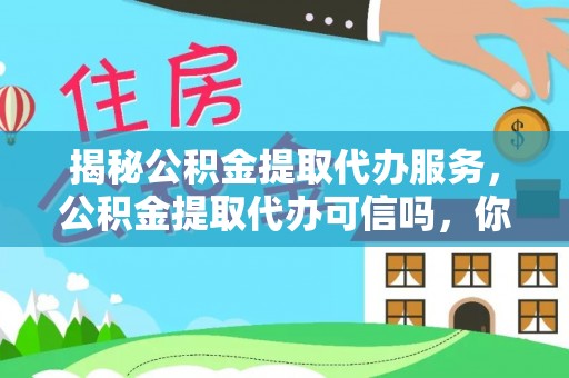 芬园揭秘公积金提取代办服务，公积金提取代办可信吗，你需要知道的真相