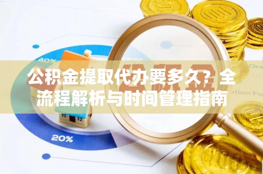 芬园公积金提取代办要多久？全流程解析与时间管理指南