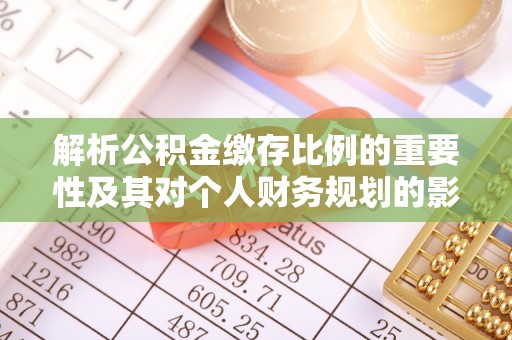 芬园解析公积金缴存比例的重要性及其对个人财务规划的影响