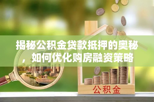芬园揭秘公积金贷款抵押的奥秘，如何优化购房融资策略