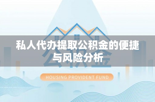 芬园私人代办提取公积金的便捷与风险分析