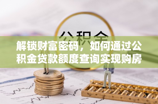 芬园解锁财富密码，如何通过公积金贷款额度查询实现购房梦想