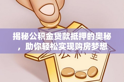 芬园揭秘公积金贷款抵押的奥秘，助你轻松实现购房梦想