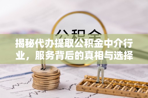 芬园揭秘代办提取公积金中介行业，服务背后的真相与选择指南