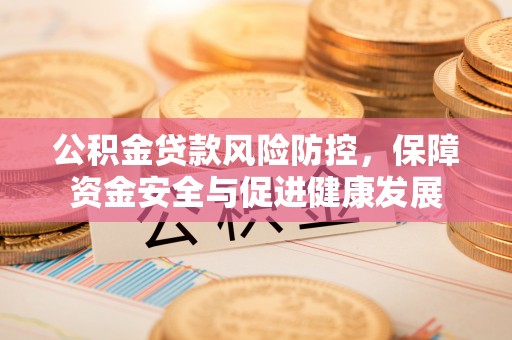芬园公积金贷款风险防控，保障资金安全与促进健康发展