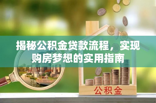 芬园揭秘公积金贷款流程，实现购房梦想的实用指南
