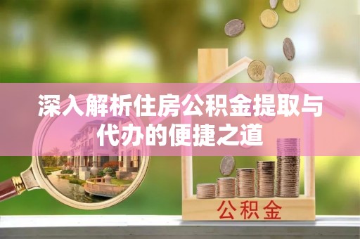 芬园深入解析住房公积金提取与代办的便捷之道