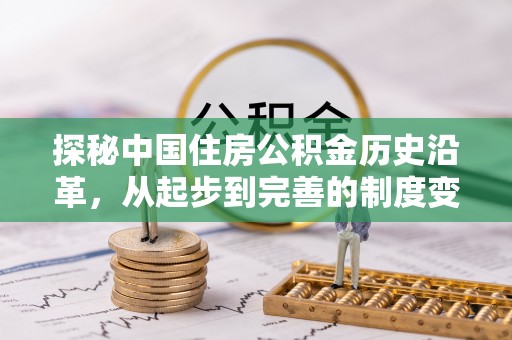 芬园探秘中国住房公积金历史沿革，从起步到完善的制度变迁