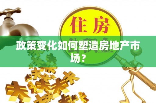 芬园政策变化如何塑造房地产市场？
