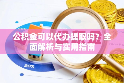 芬园公积金可以代办提取吗？全面解析与实用指南