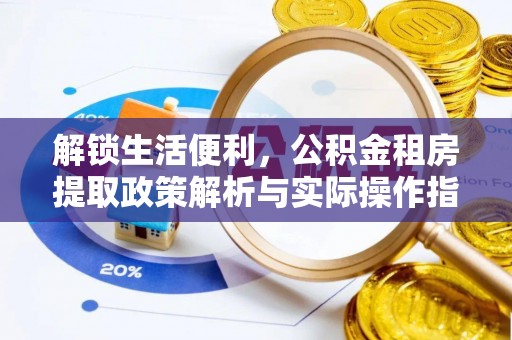 芬园解锁生活便利，公积金租房提取政策解析与实际操作指南