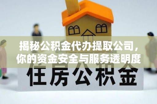 芬园揭秘公积金代办提取公司，你的资金安全与服务透明度指南