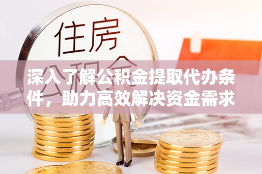 芬园深入了解公积金提取代办条件，助力高效解决资金需求