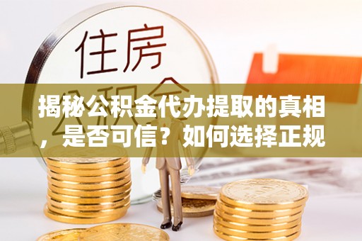 芬园揭秘公积金代办提取的真相，是否可信？如何选择正规服务？
