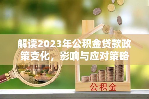 芬园解读2023年公积金贷款政策变化，影响与应对策略