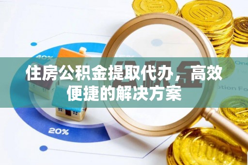 芬园住房公积金提取代办，高效便捷的解决方案