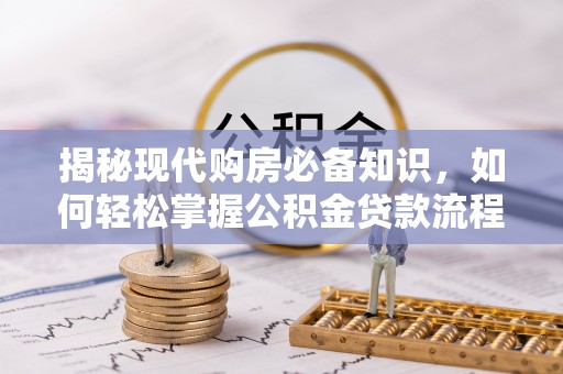 芬园揭秘现代购房必备知识，如何轻松掌握公积金贷款流程