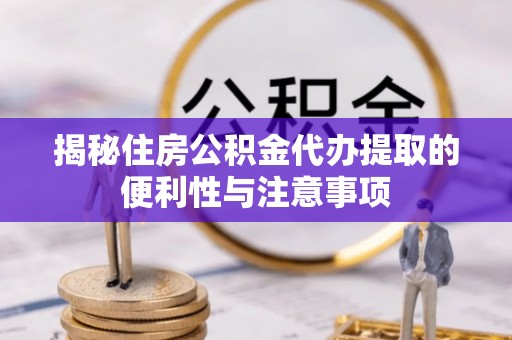 芬园揭秘住房公积金代办提取的便利性与注意事项