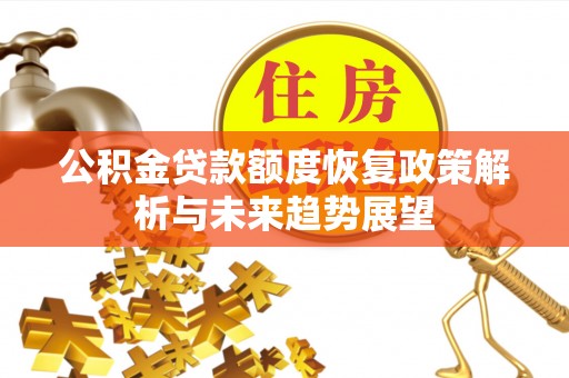 芬园公积金贷款额度恢复政策解析与未来趋势展望