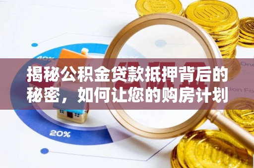 芬园揭秘公积金贷款抵押背后的秘密，如何让您的购房计划更轻松？