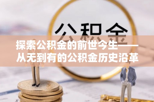 芬园探索公积金的前世今生——从无到有的公积金历史沿革