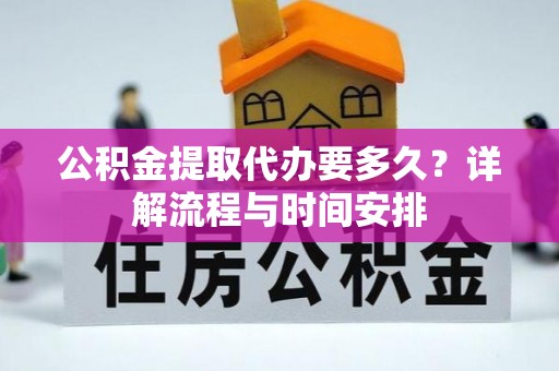芬园公积金提取代办要多久？详解流程与时间安排