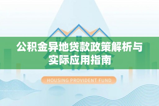 芬园公积金异地贷款政策解析与实际应用指南
