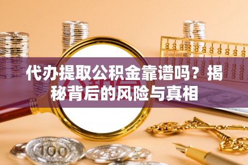 芬园代办提取公积金靠谱吗？揭秘背后的风险与真相
