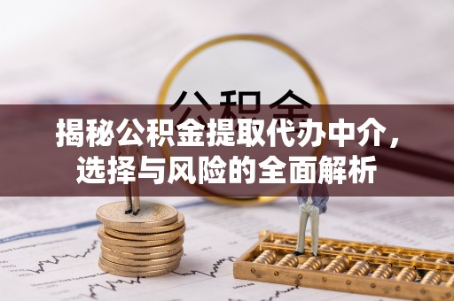 芬园揭秘公积金提取代办中介，选择与风险的全面解析