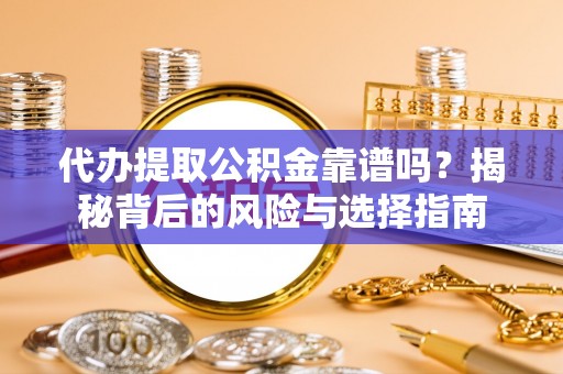 芬园代办提取公积金靠谱吗？揭秘背后的风险与选择指南
