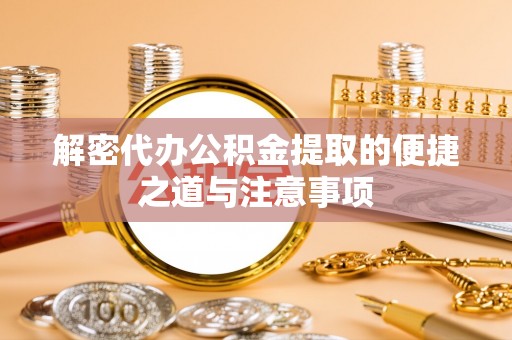 芬园解密代办公积金提取的便捷之道与注意事项