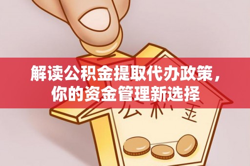 芬园解读公积金提取代办政策，你的资金管理新选择
